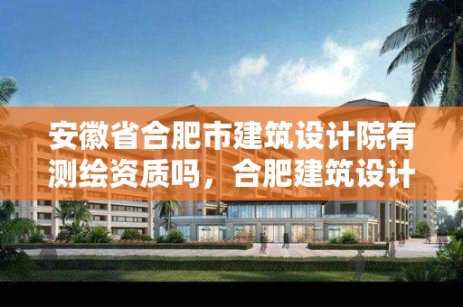 安徽省合肥市建筑設計院有測繪資質嗎，合肥建筑設計院工資標準是多少