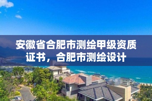 安徽省合肥市測繪甲級資質證書，合肥市測繪設計