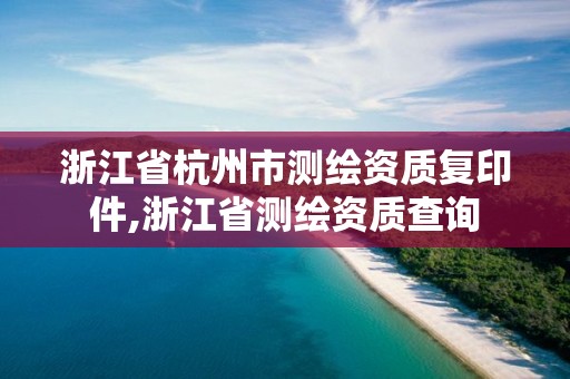 浙江省杭州市測繪資質復印件,浙江省測繪資質查詢