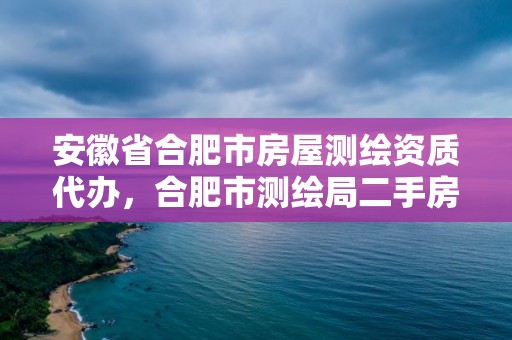 安徽省合肥市房屋測繪資質代辦，合肥市測繪局二手房信息