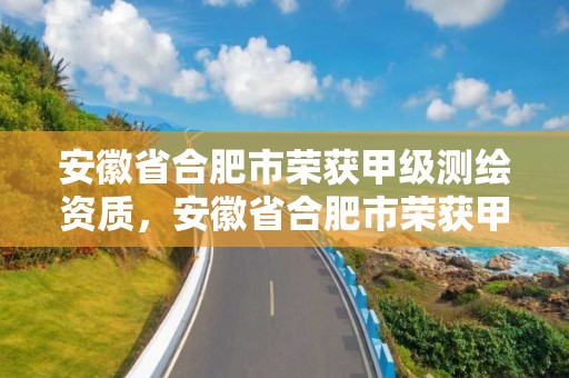 安徽省合肥市榮獲甲級測繪資質，安徽省合肥市榮獲甲級測繪資質企業名單