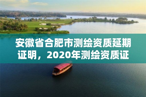 安徽省合肥市測繪資質(zhì)延期證明，2020年測繪資質(zhì)證書延期