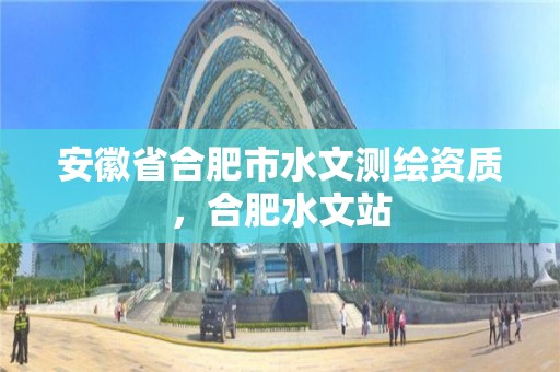 安徽省合肥市水文測繪資質，合肥水文站