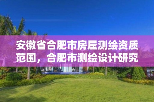 安徽省合肥市房屋測繪資質范圍，合肥市測繪設計研究院