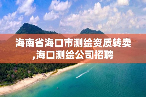 海南省海口市測繪資質轉賣,?？跍y繪公司招聘