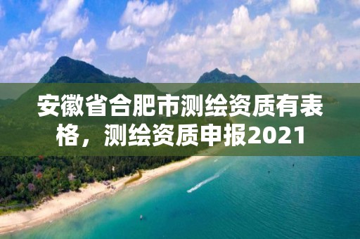 安徽省合肥市測繪資質(zhì)有表格，測繪資質(zhì)申報2021