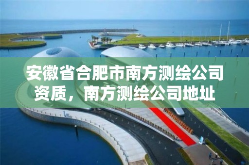 安徽省合肥市南方測繪公司資質(zhì)，南方測繪公司地址