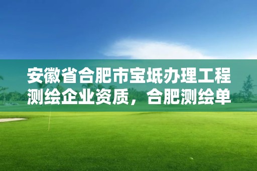 安徽省合肥市寶坻辦理工程測(cè)繪企業(yè)資質(zhì)，合肥測(cè)繪單位