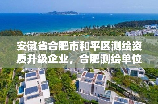 安徽省合肥市和平區測繪資質升級企業，合肥測繪單位