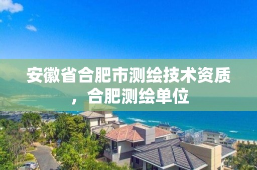 安徽省合肥市測繪技術資質，合肥測繪單位