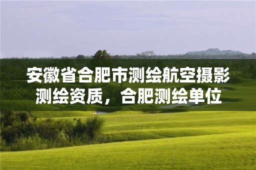 安徽省合肥市測繪航空攝影測繪資質(zhì)，合肥測繪單位