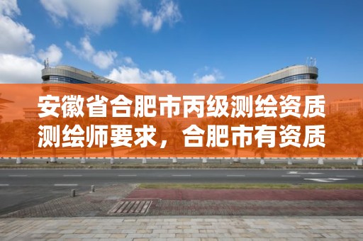 安徽省合肥市丙級(jí)測(cè)繪資質(zhì)測(cè)繪師要求，合肥市有資質(zhì)的測(cè)繪公司