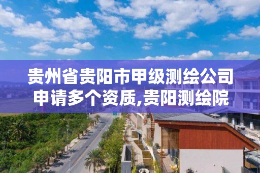 貴州省貴陽市甲級測繪公司申請多個資質,貴陽測繪院待遇