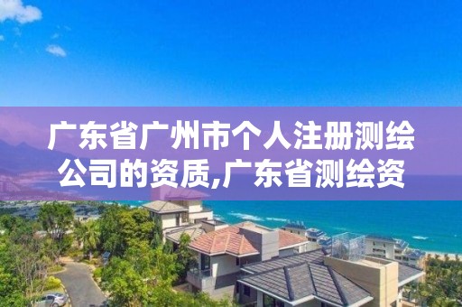 廣東省廣州市個人注冊測繪公司的資質,廣東省測繪資質辦理流程。