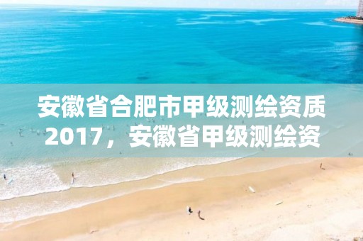 安徽省合肥市甲級測繪資質2017，安徽省甲級測繪資質單位