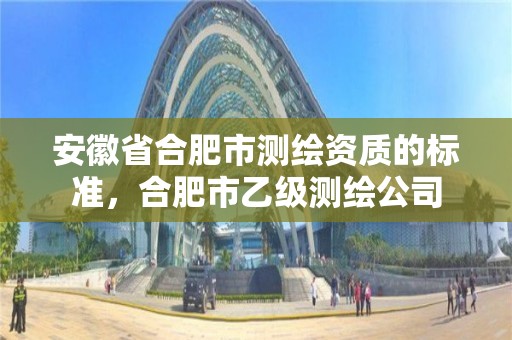 安徽省合肥市測繪資質的標準，合肥市乙級測繪公司