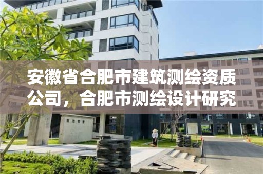 安徽省合肥市建筑測繪資質公司，合肥市測繪設計研究院是國企嗎