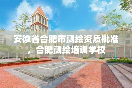 安徽省合肥市測繪資質批準，合肥測繪培訓學校