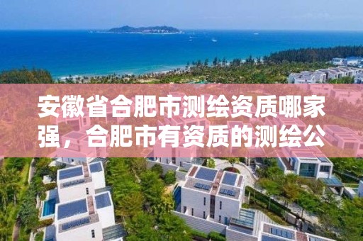 安徽省合肥市測繪資質哪家強，合肥市有資質的測繪公司