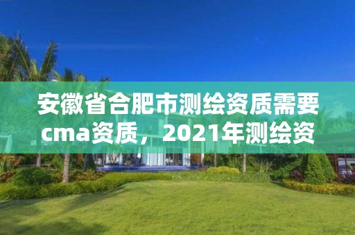 安徽省合肥市測繪資質需要cma資質，2021年測繪資質人員要求