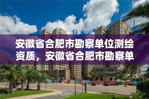 安徽省合肥市勘察單位測繪資質(zhì)，安徽省合肥市勘察單位測繪資質(zhì)有哪些