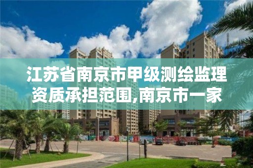 江蘇省南京市甲級測繪監理資質承擔范圍,南京市一家測繪資質單位要使用