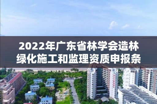 2022年廣東省林學會造林綠化施工和監理資質申報條件