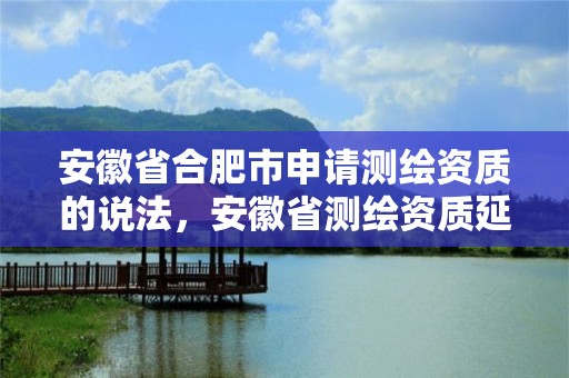 安徽省合肥市申請測繪資質的說法，安徽省測繪資質延期公告