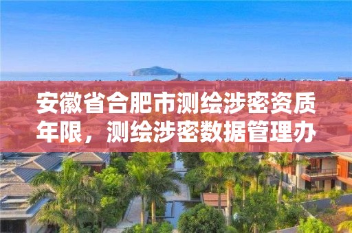 安徽省合肥市測繪涉密資質年限，測繪涉密數據管理辦法