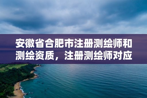 安徽省合肥市注冊測繪師和測繪資質，注冊測繪師對應職稱