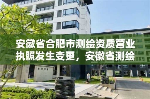 安徽省合肥市測繪資質營業執照發生變更，安徽省測繪資質延期公告