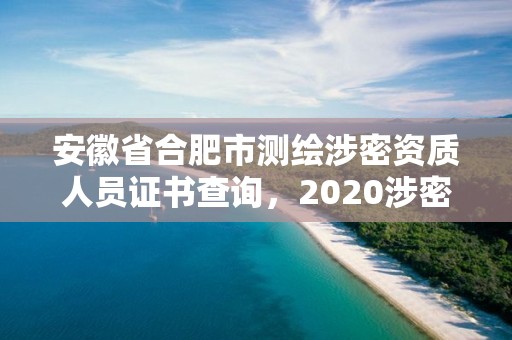 安徽省合肥市測(cè)繪涉密資質(zhì)人員證書查詢，2020涉密測(cè)繪管理人員考試