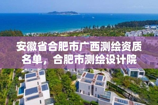 安徽省合肥市廣西測繪資質名單，合肥市測繪設計院