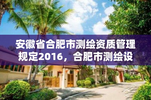 安徽省合肥市測繪資質管理規定2016，合肥市測繪設計院