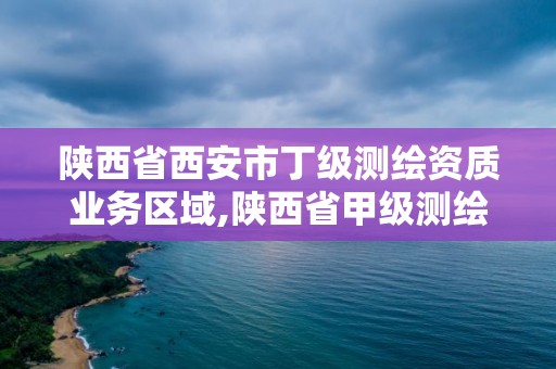 陜西省西安市丁級測繪資質業務區域,陜西省甲級測繪資質單位