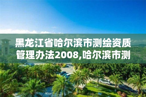 黑龍江省哈爾濱市測繪資質管理辦法2008,哈爾濱市測繪院