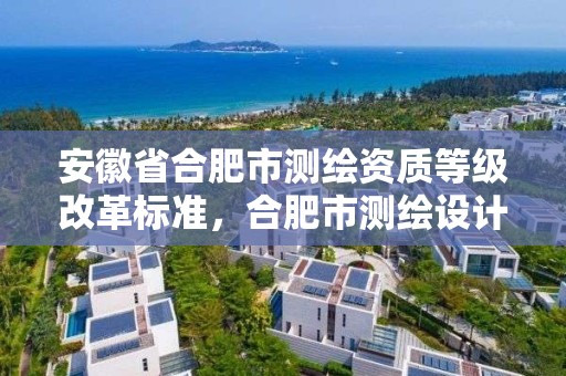 安徽省合肥市測繪資質等級改革標準，合肥市測繪設計院