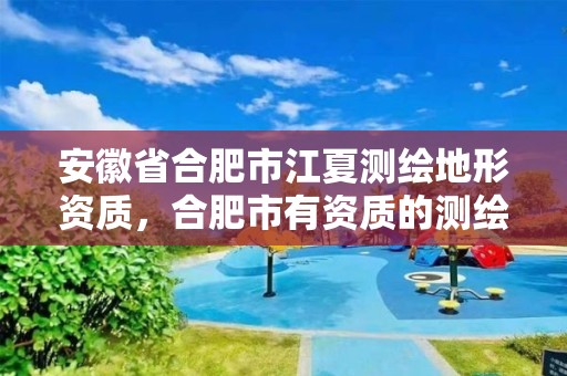 安徽省合肥市江夏測繪地形資質，合肥市有資質的測繪公司