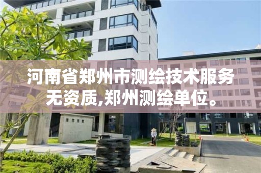 河南省鄭州市測繪技術服務無資質,鄭州測繪單位。