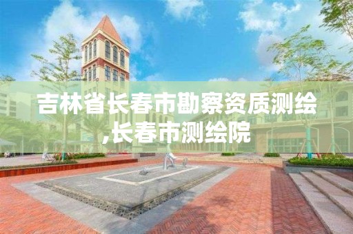 吉林省長春市勘察資質測繪,長春市測繪院