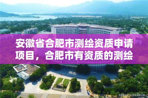 安徽省合肥市測繪資質申請項目，合肥市有資質的測繪公司