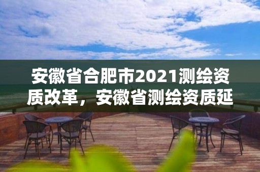 安徽省合肥市2021測繪資質改革，安徽省測繪資質延期公告