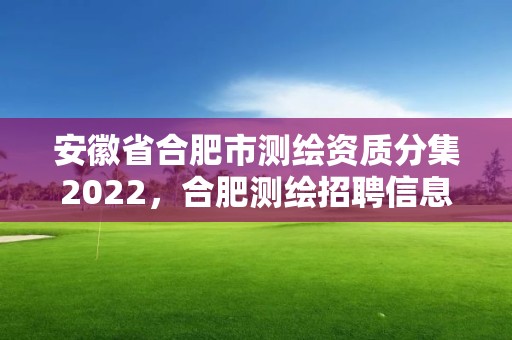 安徽省合肥市測繪資質(zhì)分集2022，合肥測繪招聘信息