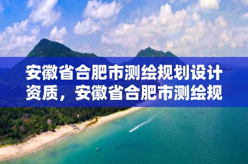 安徽省合肥市測繪規劃設計資質，安徽省合肥市測繪規劃設計資質有哪些