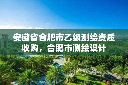 安徽省合肥市乙級測繪資質(zhì)收購，合肥市測繪設(shè)計(jì)