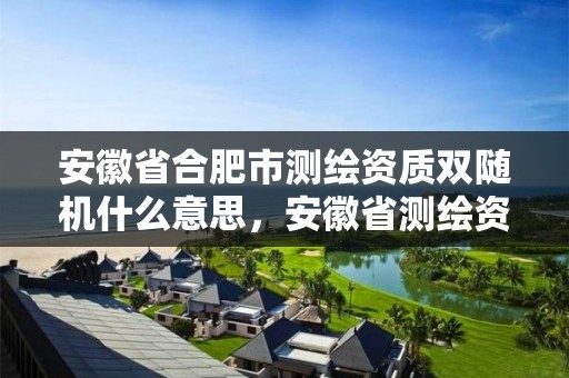 安徽省合肥市測繪資質雙隨機什么意思，安徽省測繪資質申請