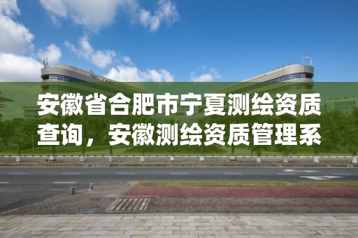 安徽省合肥市寧夏測繪資質查詢，安徽測繪資質管理系統