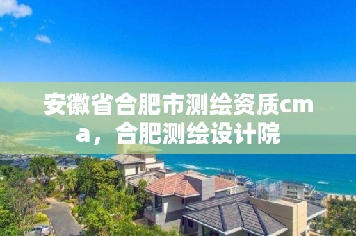 安徽省合肥市測繪資質cma，合肥測繪設計院