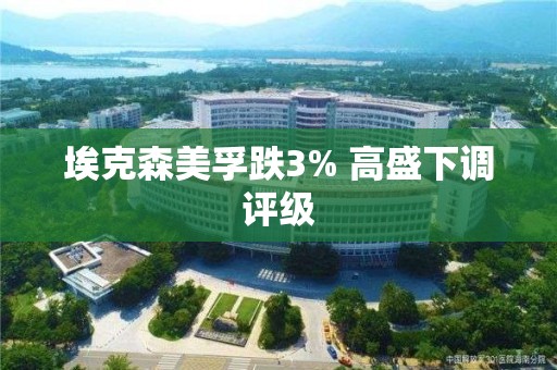 埃克森美孚跌3% 高盛下調評級