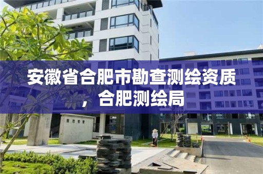 安徽省合肥市勘查測繪資質(zhì)，合肥測繪局